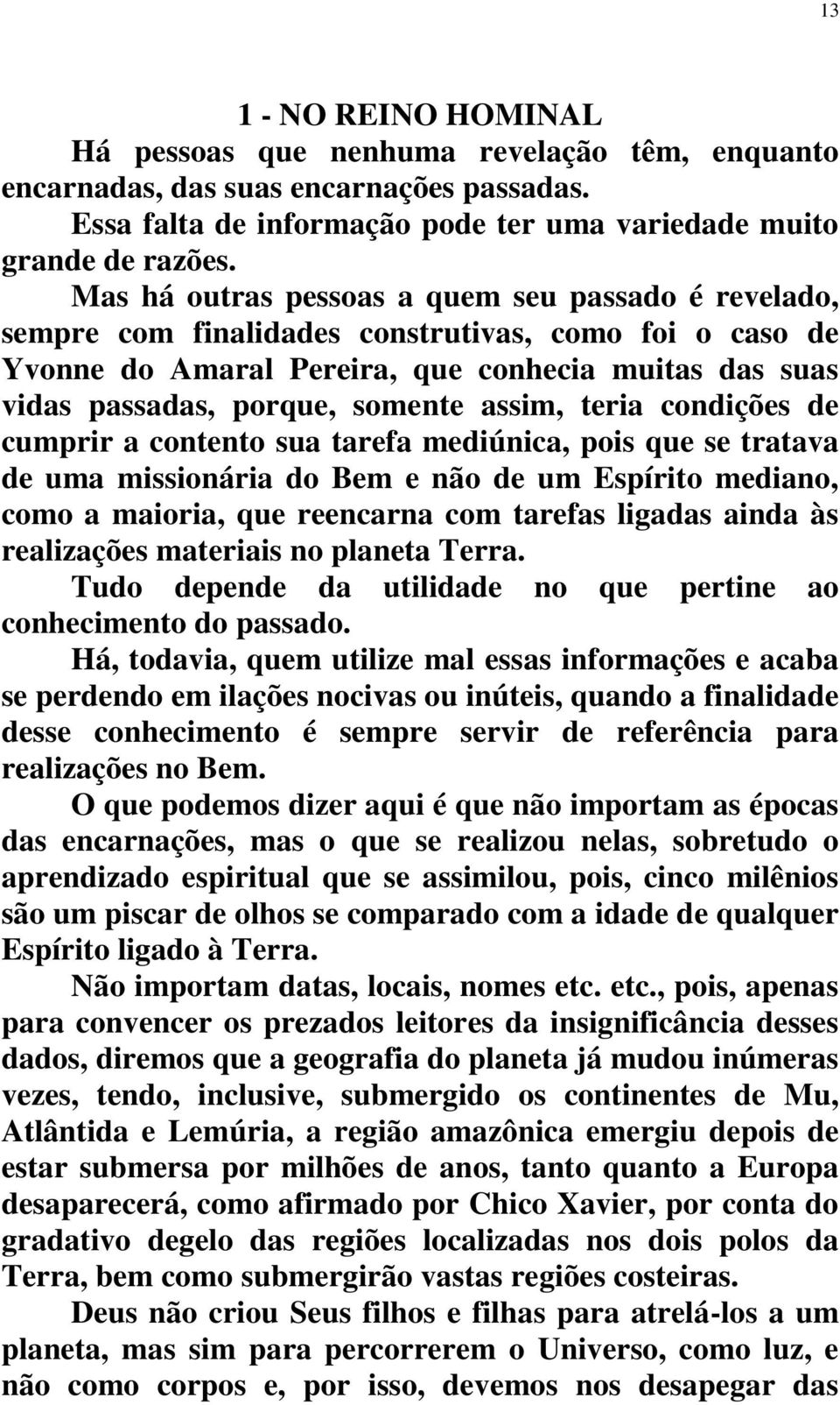 assim, teria condições de cumprir a contento sua tarefa mediúnica, pois que se tratava de uma missionária do Bem e não de um Espírito mediano, como a maioria, que reencarna com tarefas ligadas ainda