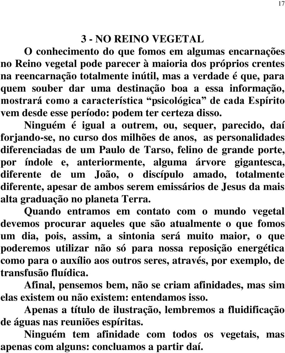 Ninguém é igual a outrem, ou, sequer, parecido, daí forjando-se, no curso dos milhões de anos, as personalidades diferenciadas de um Paulo de Tarso, felino de grande porte, por índole e,