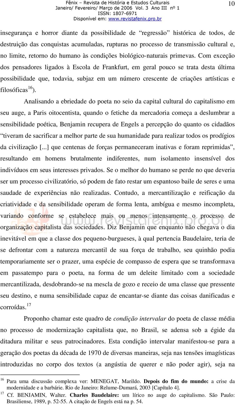 Com exceção dos pensadores ligados à Escola de Frankfurt, em geral pouco se trata desta última possibilidade que, todavia, subjaz em um número crescente de criações artísticas e filosóficas 16 ).