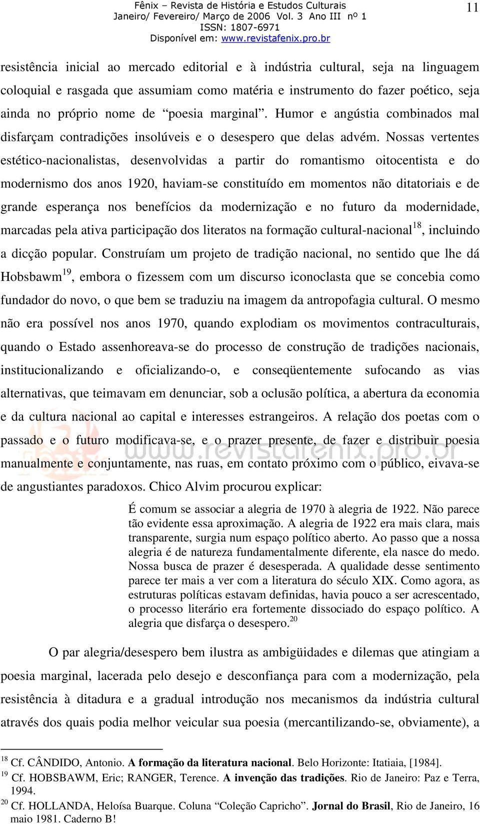 Nossas vertentes estético-nacionalistas, desenvolvidas a partir do romantismo oitocentista e do modernismo dos anos 1920, haviam-se constituído em momentos não ditatoriais e de grande esperança nos