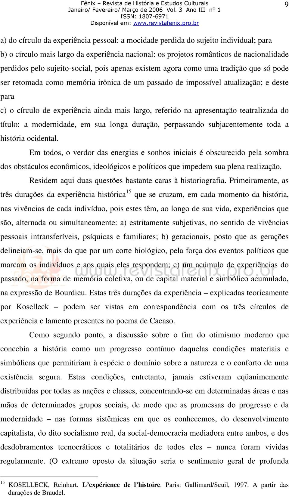 largo, referido na apresentação teatralizada do título: a modernidade, em sua longa duração, perpassando subjacentemente toda a história ocidental.