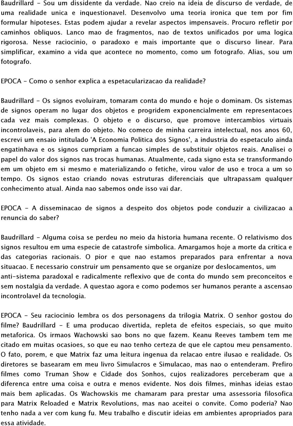 Nesse raciocinio, o paradoxo e mais importante que o discurso linear. Para simplificar, examino a vida que acontece no momento, como um fotografo. Alias, sou um fotografo.