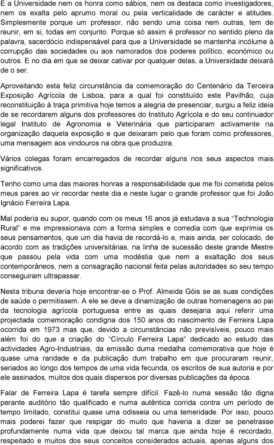 Porque só assim é professor no sentido pleno da palavra, sacerdócio indispensável para que a Universidade se mantenha incólume à corrupção das sociedades ou aos namorados dos poderes político,