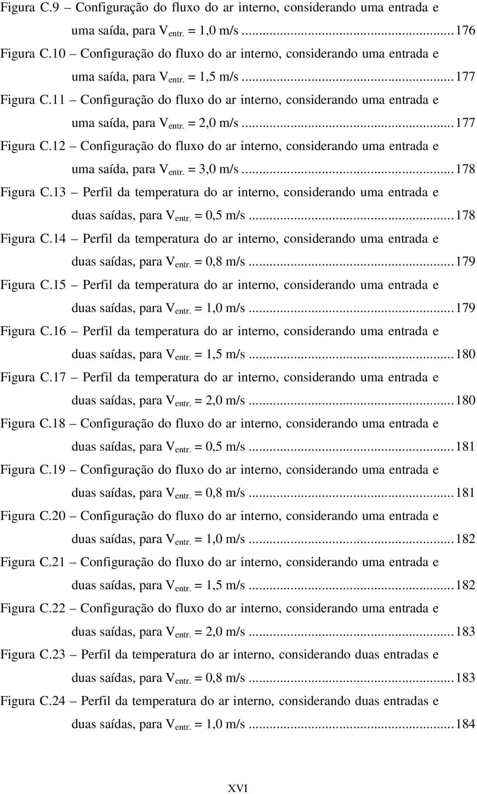 11 Configuração do fluxo do ar interno, considerando uma entrada e uma saída, para V entr. = 2,0 m/s...177 Figura C.