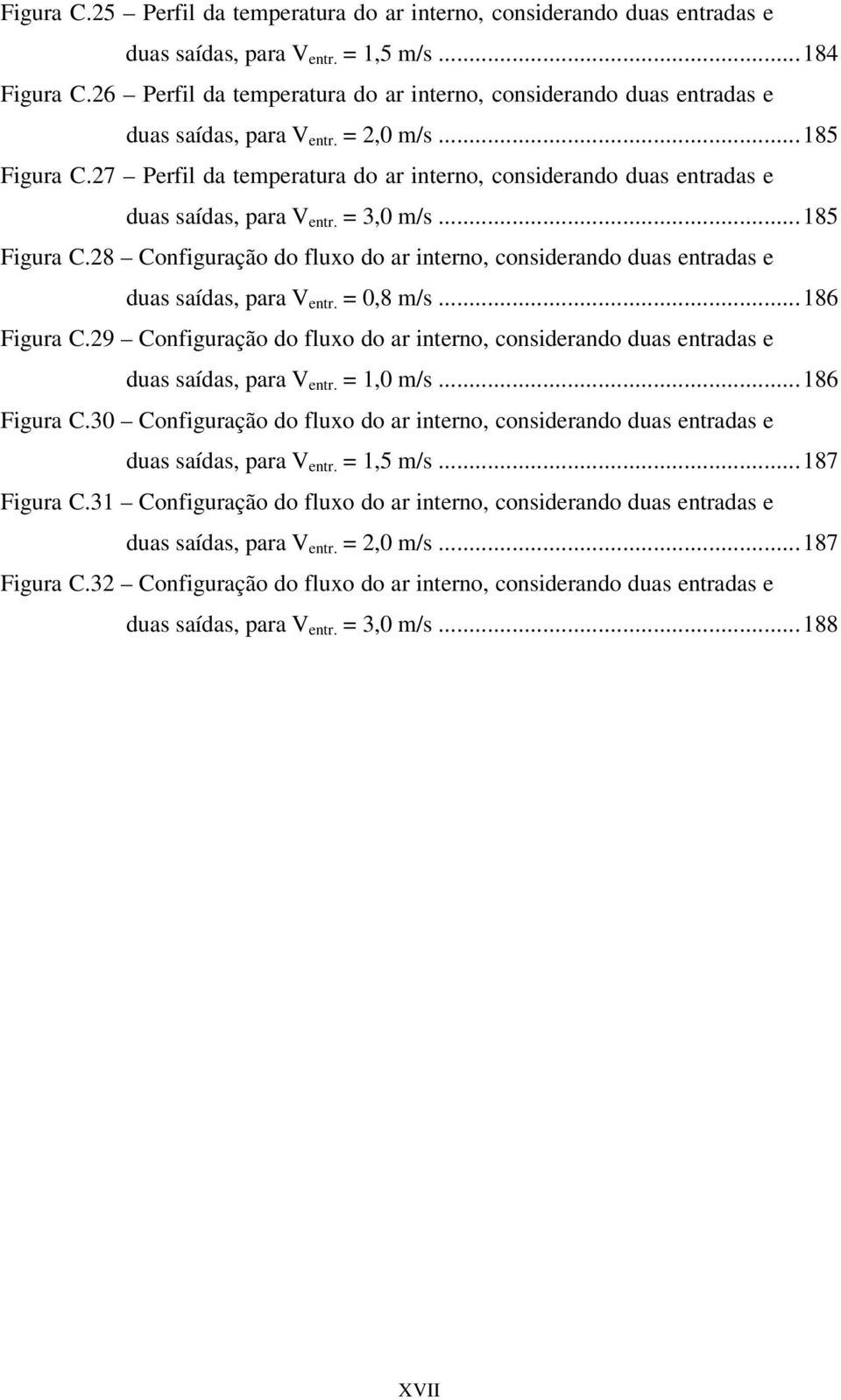 27 Perfil da temperatura do ar interno, considerando duas entradas e duas saídas, para V entr. = 3,0 m/s...185 Figura C.