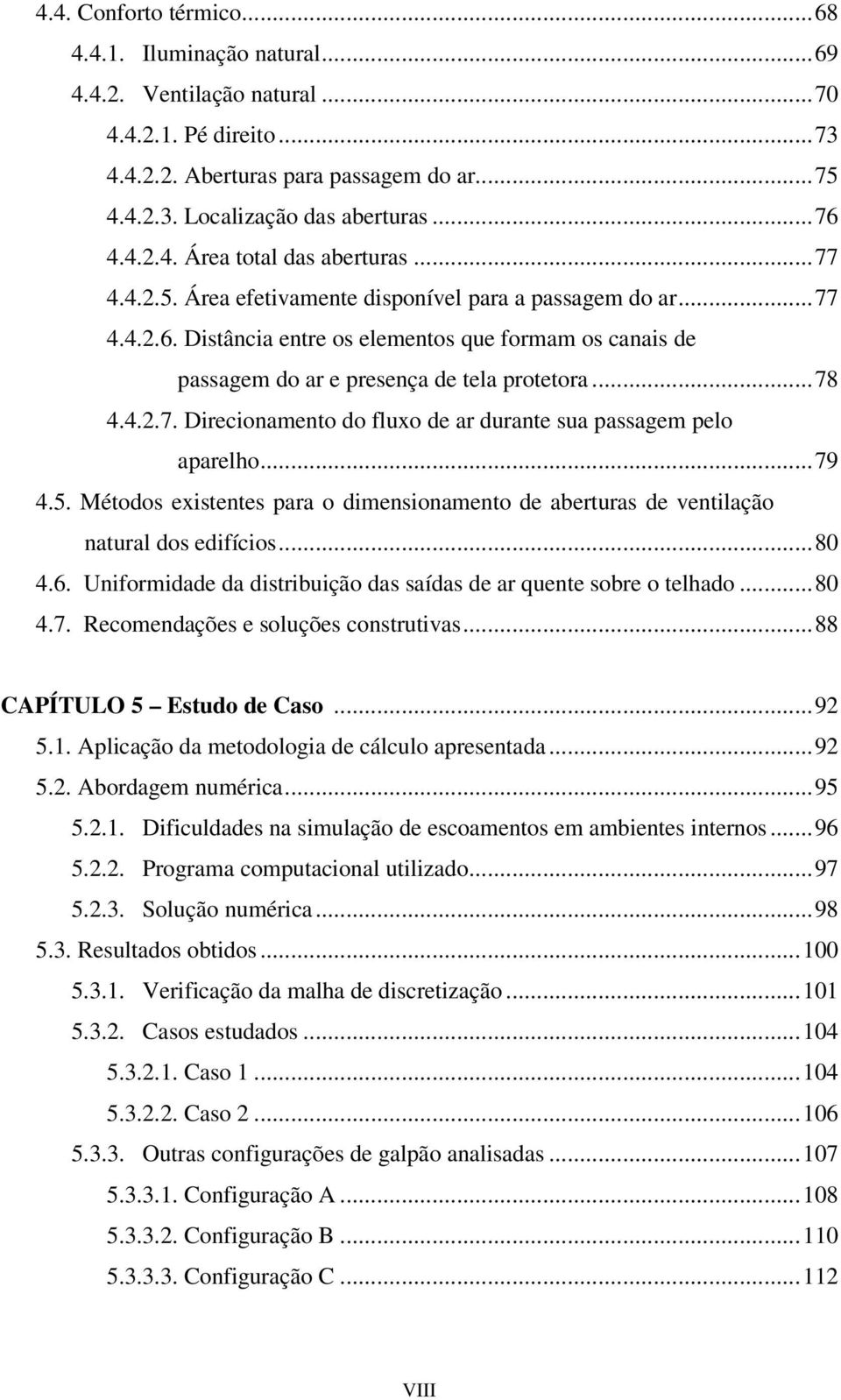 Distância entre os elementos que formam os canais de passagem do ar e presença de tela protetora...78 4.4.2.7. Direcionamento do fluxo de ar durante sua passagem pelo aparelho...79 4.5.