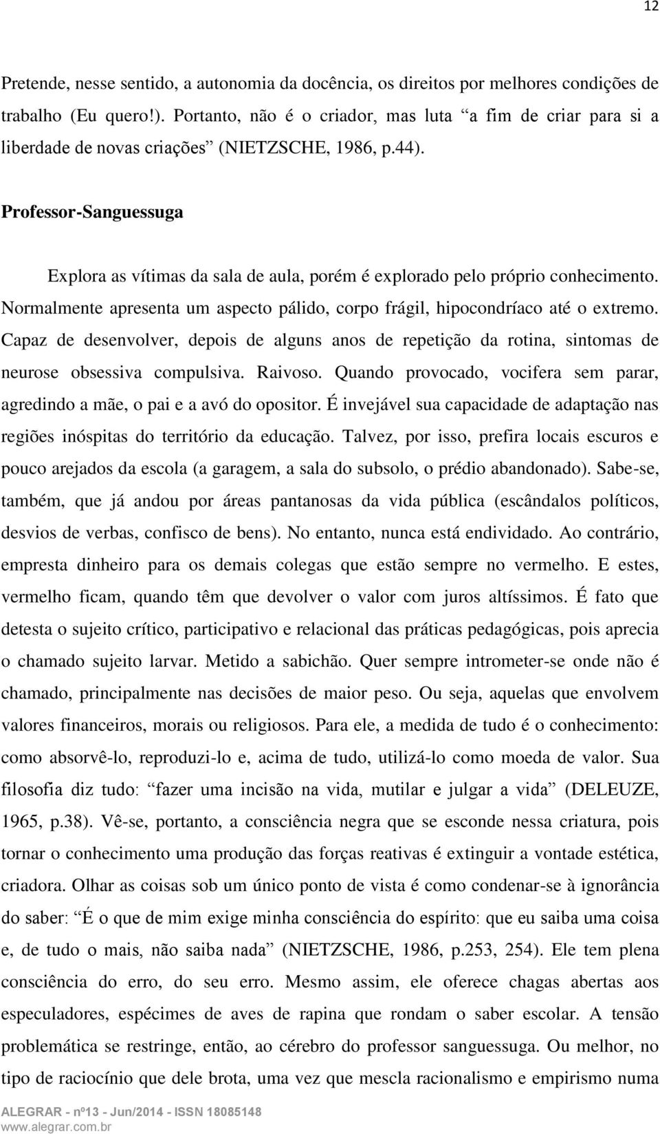 Professor-Sanguessuga Explora as vítimas da sala de aula, porém é explorado pelo próprio conhecimento. Normalmente apresenta um aspecto pálido, corpo frágil, hipocondríaco até o extremo.