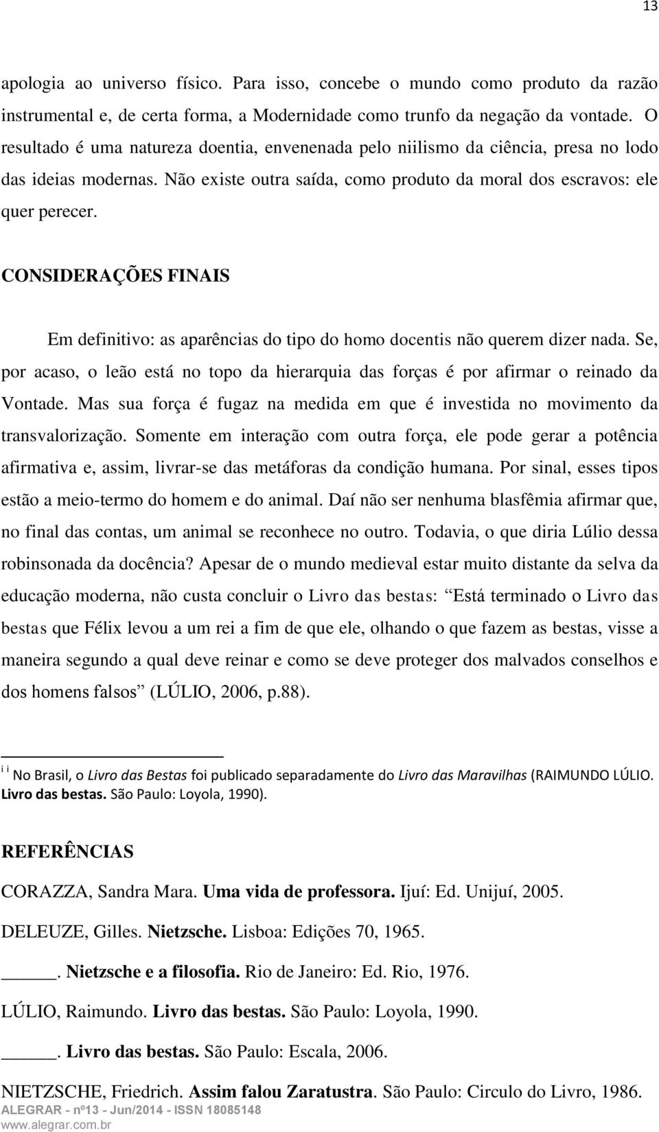 CONSIDERAÇÕES FINAIS Em definitivo: as aparências do tipo do homo docentis não querem dizer nada. Se, por acaso, o leão está no topo da hierarquia das forças é por afirmar o reinado da Vontade.