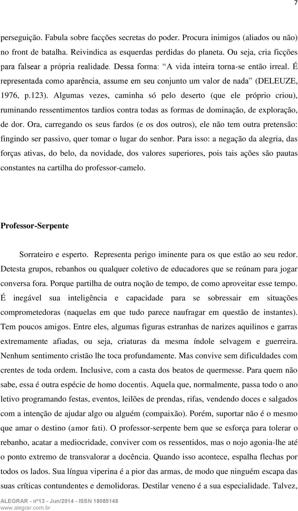 123). Algumas vezes, caminha só pelo deserto (que ele próprio criou), ruminando ressentimentos tardios contra todas as formas de dominação, de exploração, de dor.