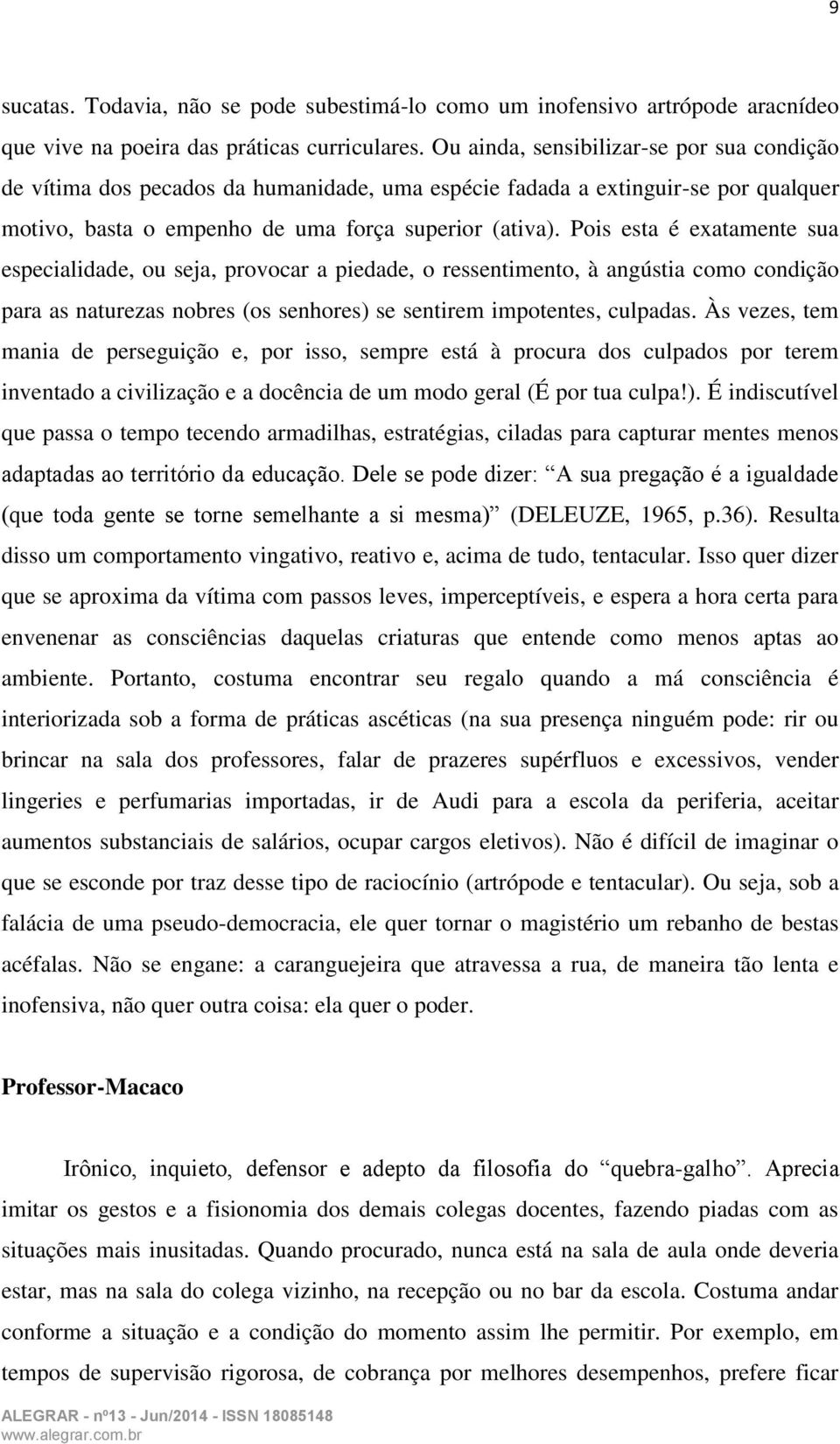 Pois esta é exatamente sua especialidade, ou seja, provocar a piedade, o ressentimento, à angústia como condição para as naturezas nobres (os senhores) se sentirem impotentes, culpadas.