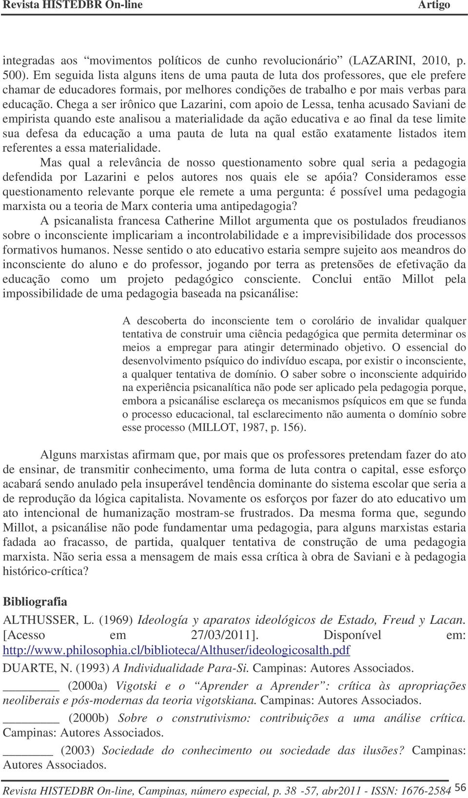 Chega a ser irônico que Lazarini, com apoio de Lessa, tenha acusado Saviani de empirista quando este analisou a materialidade da ação educativa e ao final da tese limite sua defesa da educação a uma