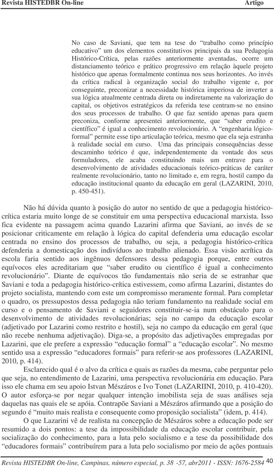 Ao invés da crítica radical à organização social do trabalho vigente e, por conseguinte, preconizar a necessidade histórica imperiosa de inverter a sua lógica atualmente centrada direta ou