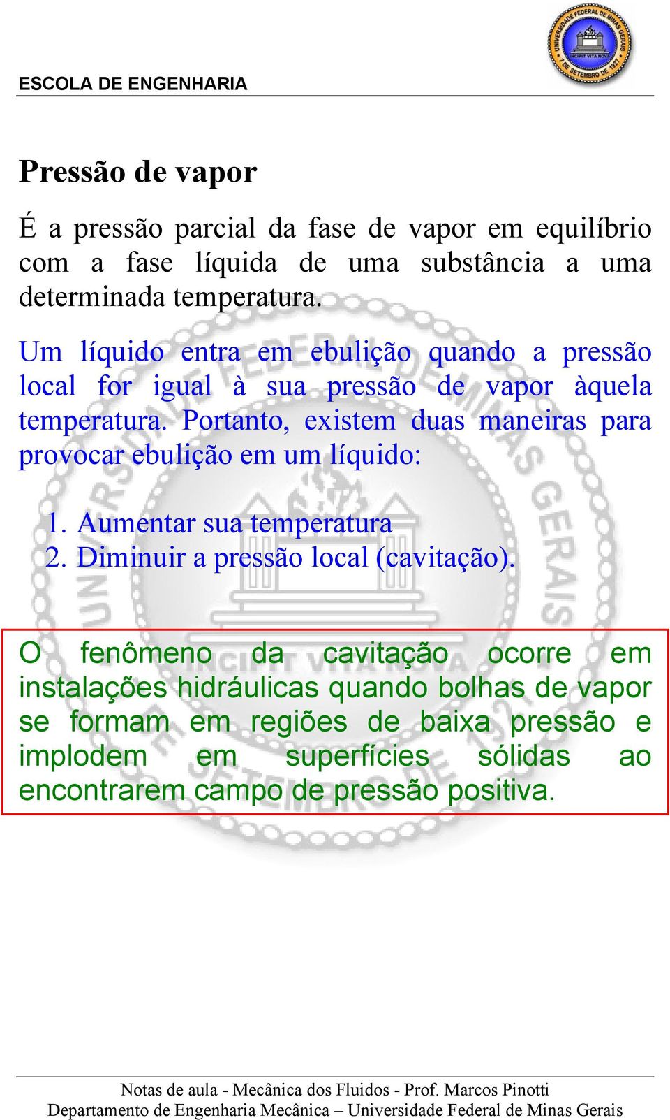 Portanto, existem duas maneiras para provocar ebulição em um líquido: 1. Aumentar sua temperatura 2. Diminuir a pressão local (cavitação).