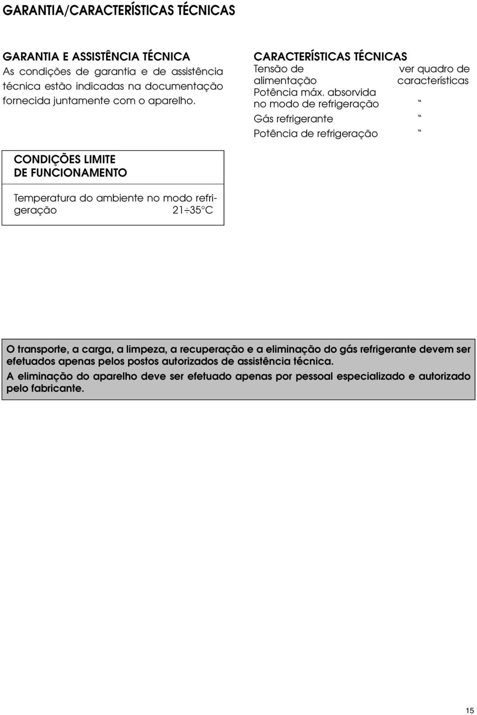 absorvida no modo de refrigeração Gás refrigerante Potência de refrigeração CONDIÇÕES LIMITE DE FUNCIONAMENTO Temperatura do ambiente no modo refrigeração 21 35 C O transporte,