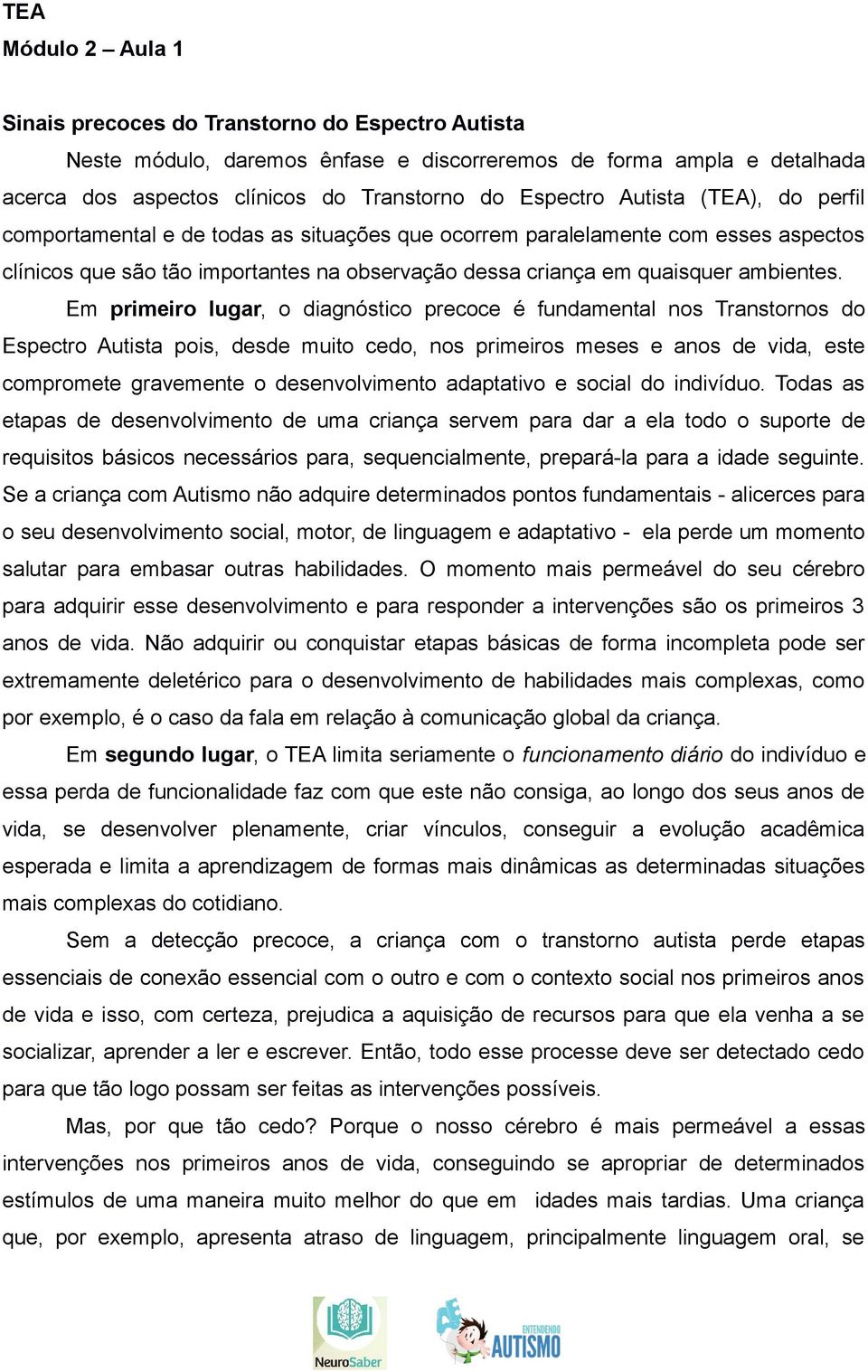 Em primeiro lugar, o diagnóstico precoce é fundamental nos Transtornos do Espectro Autista pois, desde muito cedo, nos primeiros meses e anos de vida, este compromete gravemente o desenvolvimento