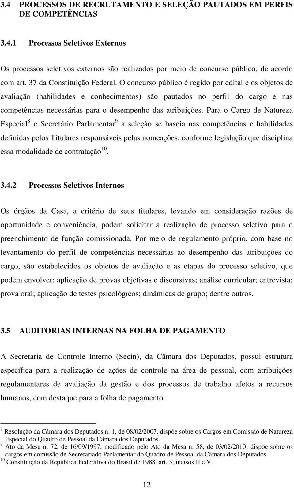 O concurso público é regido por edital e os objetos de avaliação (habilidades e conhecimentos) são pautados no perfil do cargo e nas competências necessárias para o desempenho das atribuições.