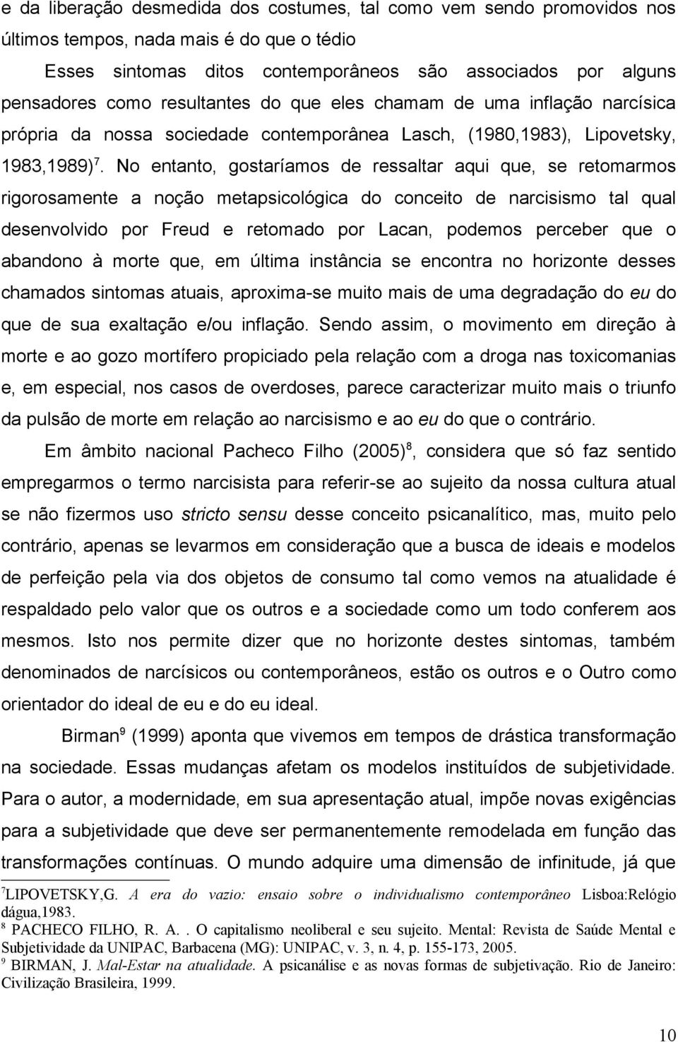 No entanto, gostaríamos de ressaltar aqui que, se retomarmos rigorosamente a noção metapsicológica do conceito de narcisismo tal qual desenvolvido por Freud e retomado por Lacan, podemos perceber que