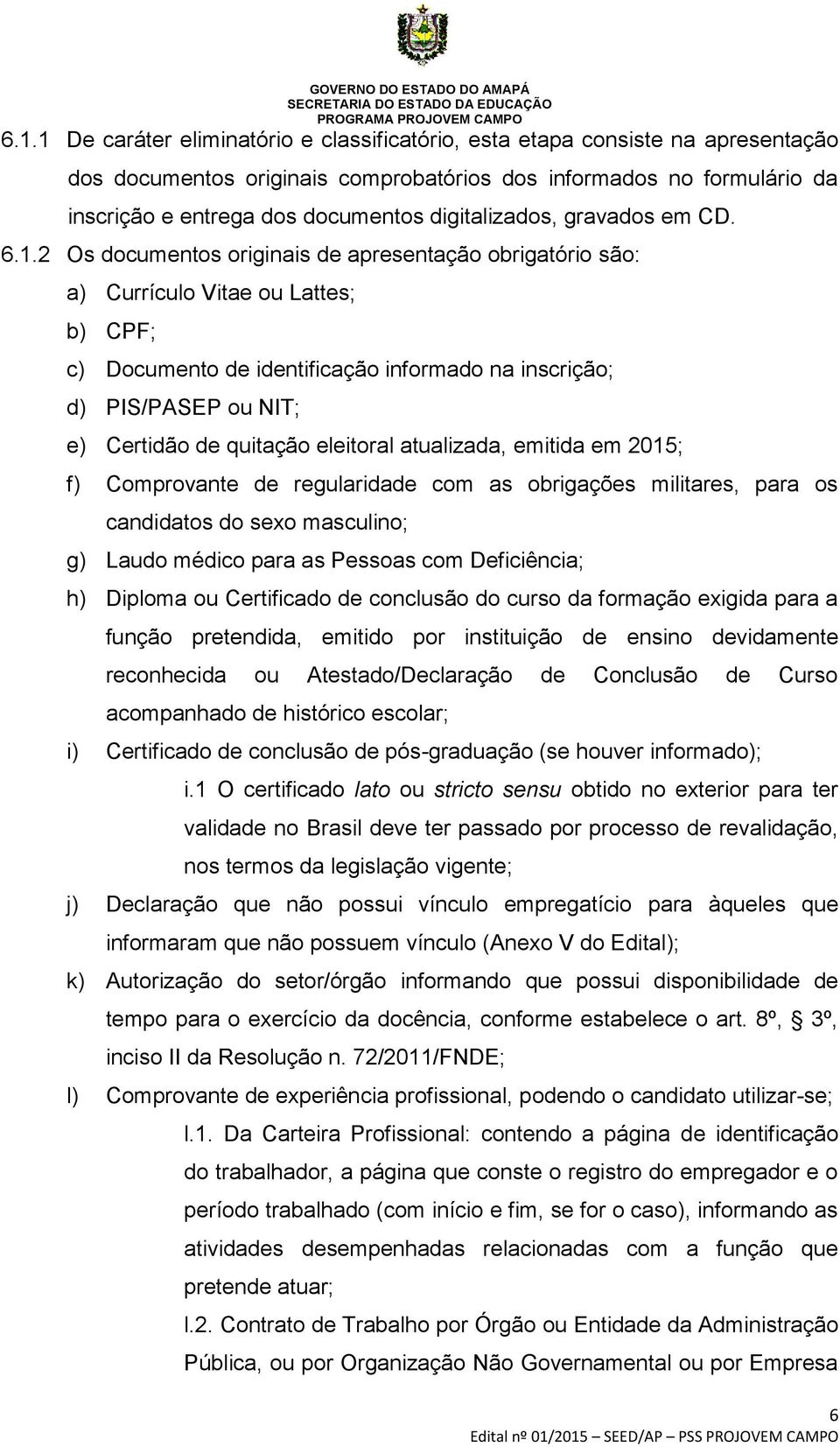 2 Os documentos originais de apresentação obrigatório são: a) Currículo Vitae ou Lattes; b) CPF; c) Documento de identificação informado na inscrição; d) PIS/PASEP ou NIT; e) Certidão de quitação