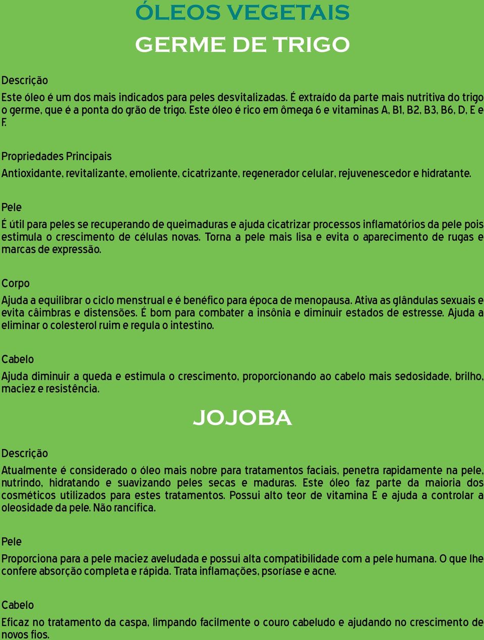 É útil para peles se recuperando de queimaduras e ajuda cicatrizar processos inflamatórios da pele pois estimula o crescimento de células novas.