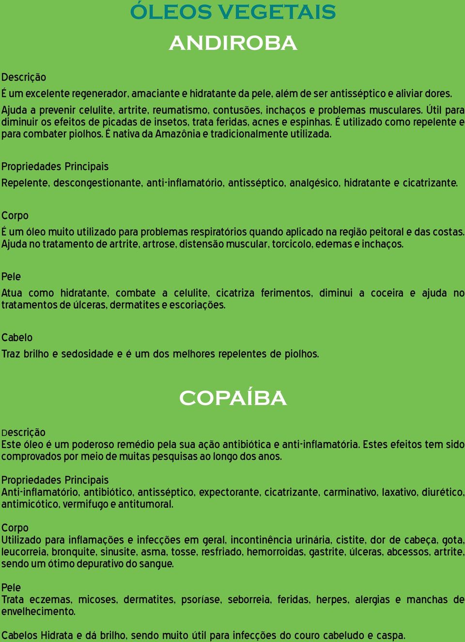 É utilizado como repelente e para combater piolhos. É nativa da Amazônia e tradicionalmente utilizada.