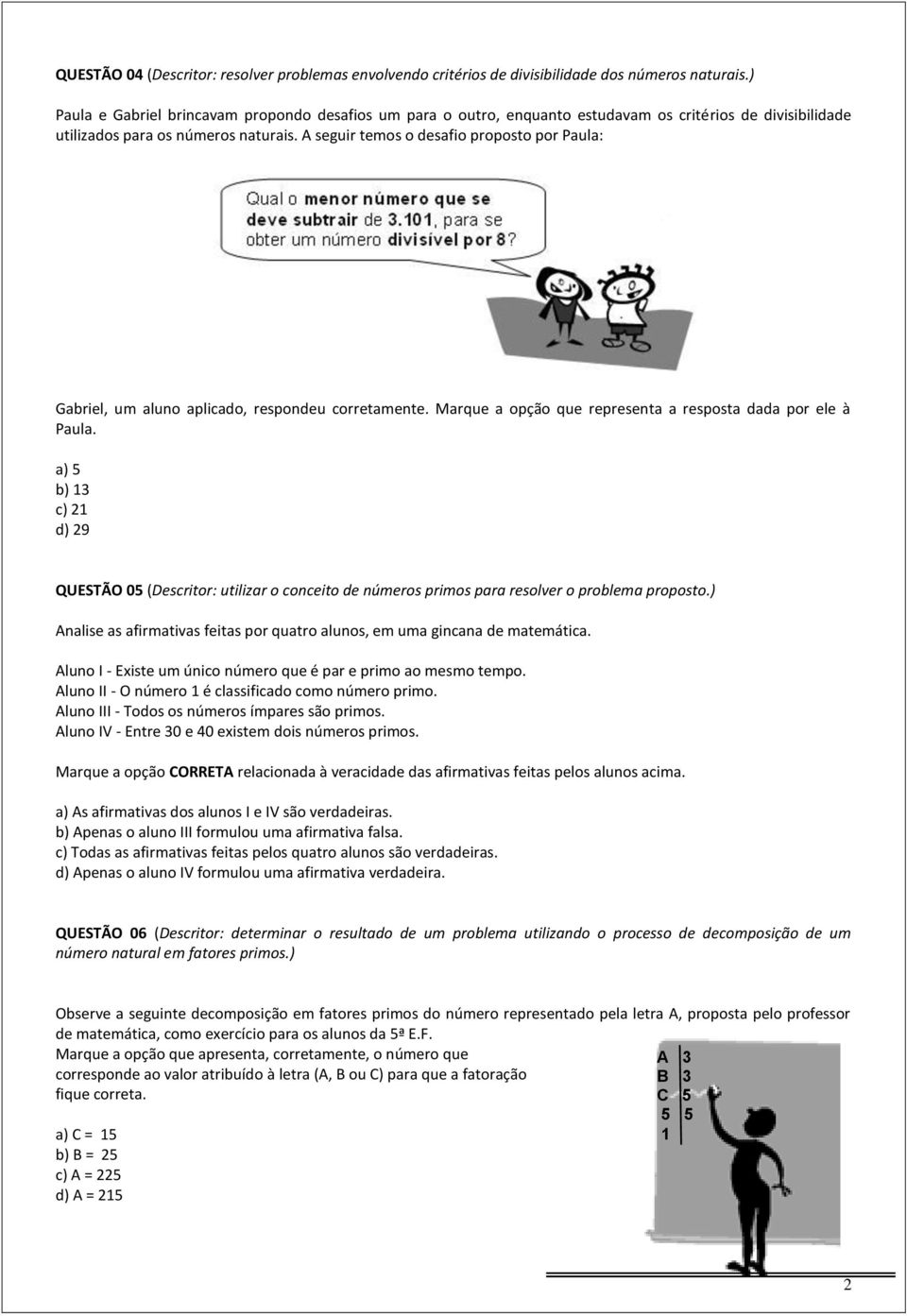 ele à Paula a) 5 b) 13 c) 21 d) 29 QUESTÃO 05 (Descritor: utilizar o conceito de números primos para resolver o problema proposto) Analise as afirmativas feitas por quatro alunos, em uma gincana de