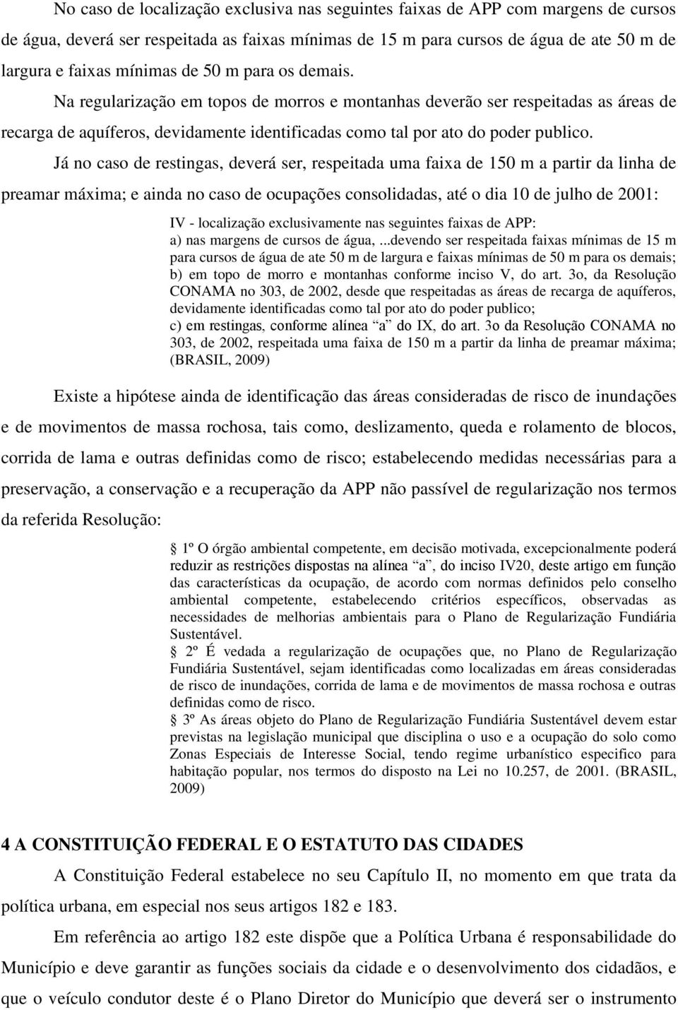 Já no caso de restingas, deverá ser, respeitada uma faixa de 150 m a partir da linha de preamar máxima; e ainda no caso de ocupações consolidadas, até o dia 10 de julho de 2001: IV - localização