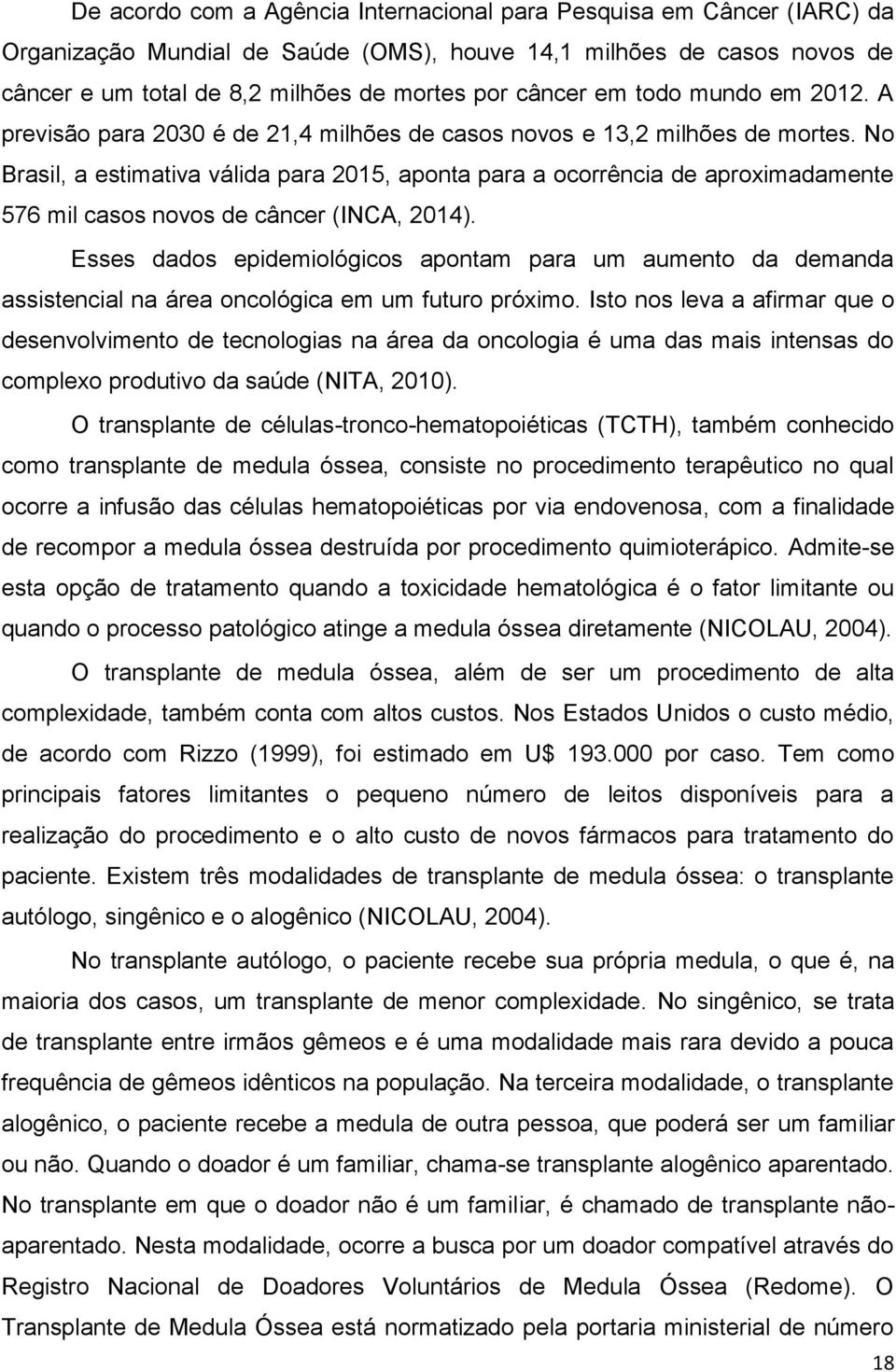 No Brasil, a estimativa válida para 2015, aponta para a ocorrência de aproximadamente 576 mil casos novos de câncer (INCA, 2014).