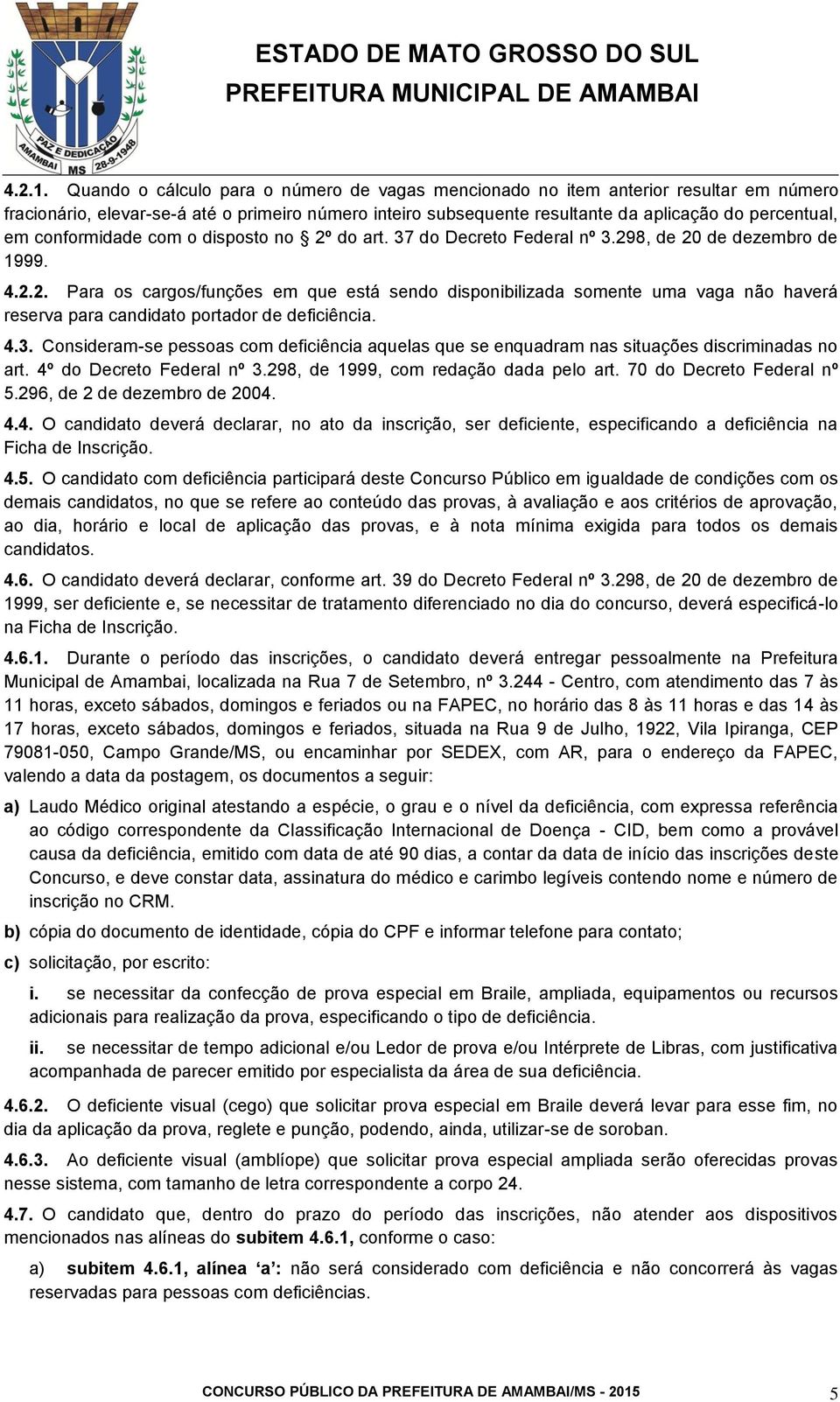 conformidade com o disposto no 2º do art. 37 do Decreto Federal nº 3.298, de 20 de dezembro de 1999. 4.2.2. Para os cargos/funções em que está sendo disponibilizada somente uma vaga não haverá reserva para candidato portador de deficiência.