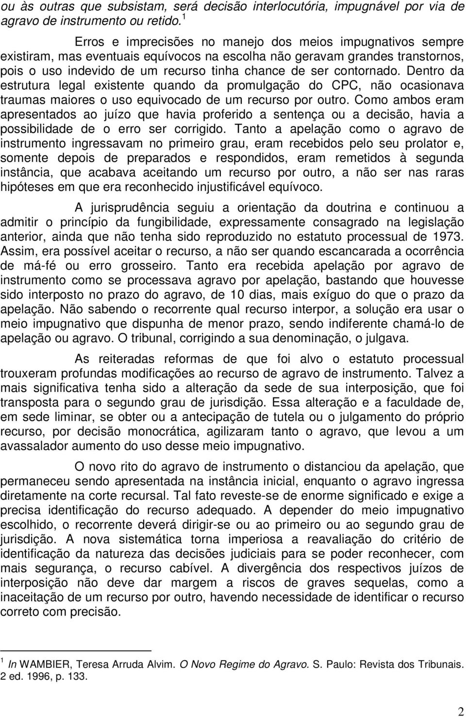 contornado. Dentro da estrutura legal existente quando da promulgação do CPC, não ocasionava traumas maiores o uso equivocado de um recurso por outro.