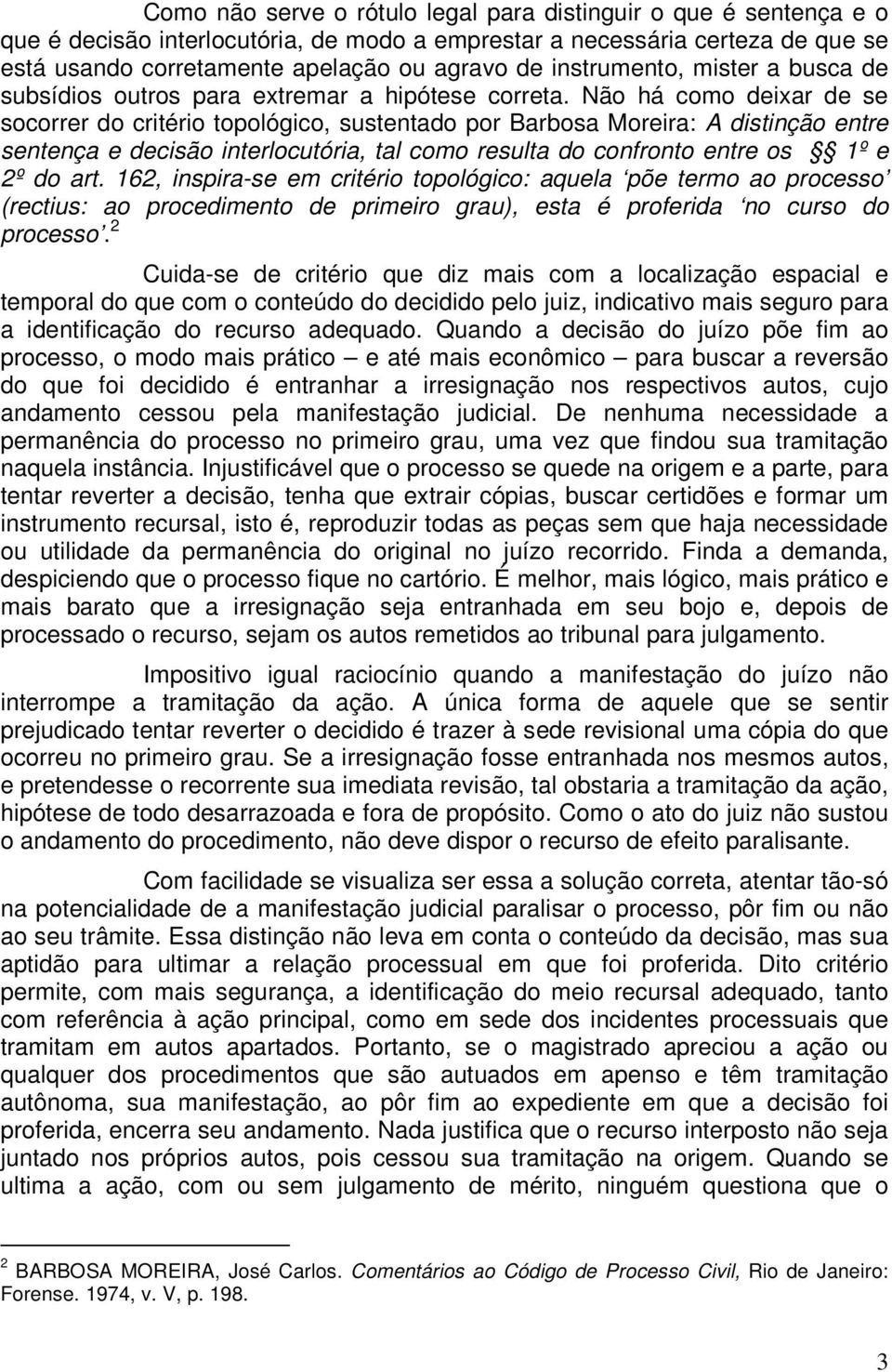 Não há como deixar de se socorrer do critério topológico, sustentado por Barbosa Moreira: A distinção entre sentença e decisão interlocutória, tal como resulta do confronto entre os 1º e 2º do art.