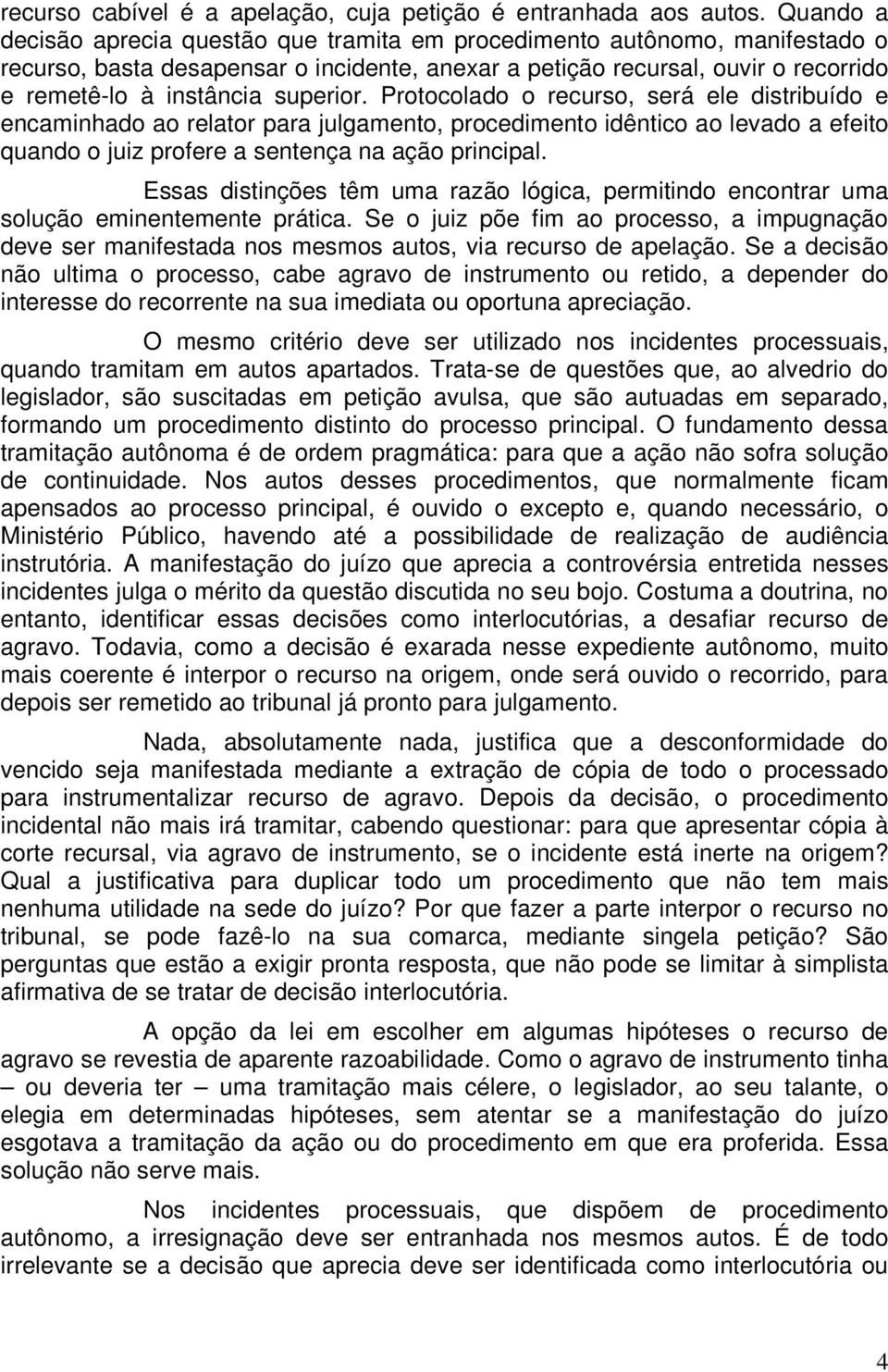 superior. Protocolado o recurso, será ele distribuído e encaminhado ao relator para julgamento, procedimento idêntico ao levado a efeito quando o juiz profere a sentença na ação principal.