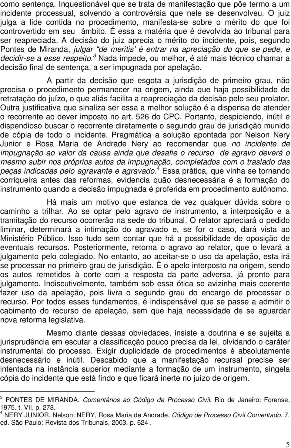 A decisão do juiz aprecia o mérito do incidente, pois, segundo Pontes de Miranda, julgar de meritis é entrar na apreciação do que se pede, e decidir-se a esse respeito.