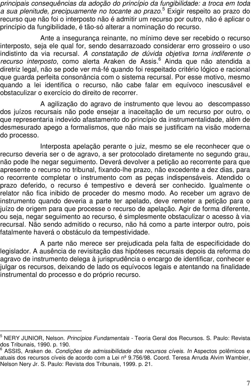 Ante a insegurança reinante, no mínimo deve ser recebido o recurso interposto, seja ele qual for, sendo desarrazoado considerar erro grosseiro o uso indistinto da via recursal.