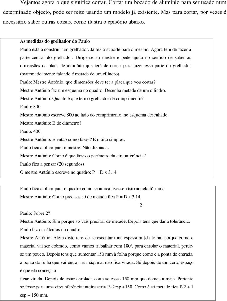 Agora tem de fazer a parte central do grelhador.