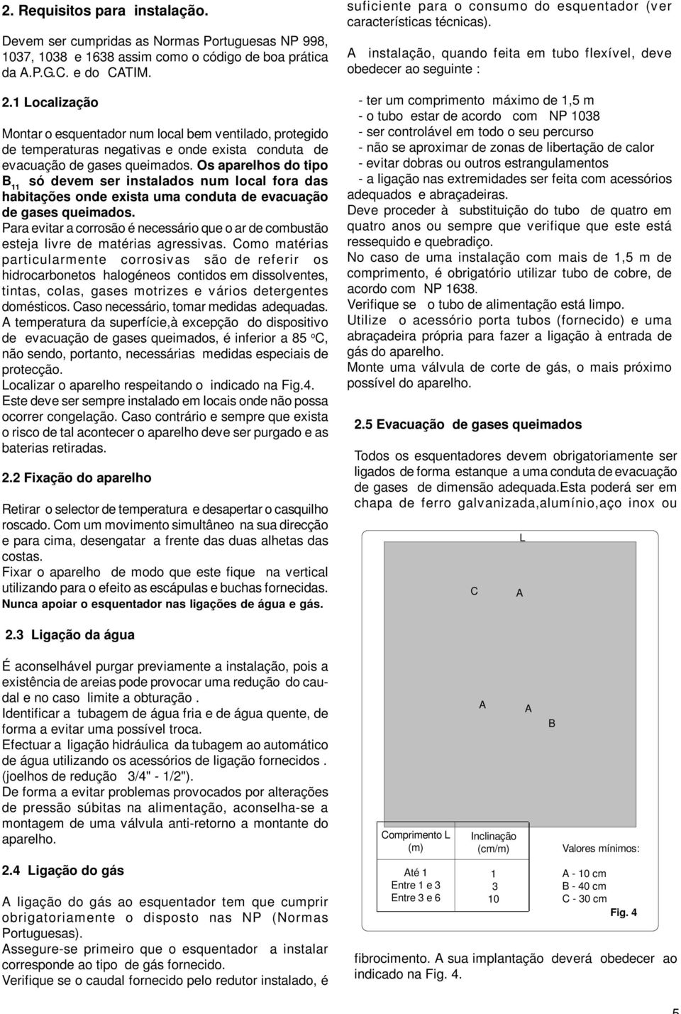 Os aparelhos do tipo B 11 só devem ser instalados num local fora das habitações onde exista uma conduta de evacuação de gases queimados.