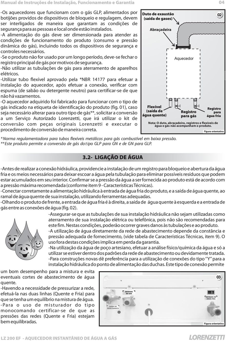 -A alimentação do gás deve ser dimensionada para atender as condições de funcionamento do produto (consumo e pressão dinâmica do gás), incluindo todos os dispositivos de segurança e controles