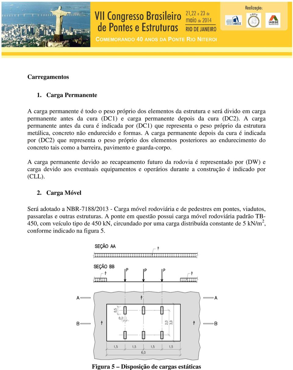 A carga permanente depois da cura é indicada por (DC2) que representa o peso próprio dos elementos posteriores ao endurecimento do concreto tais como a barreira, pavimento e guarda-corpo.