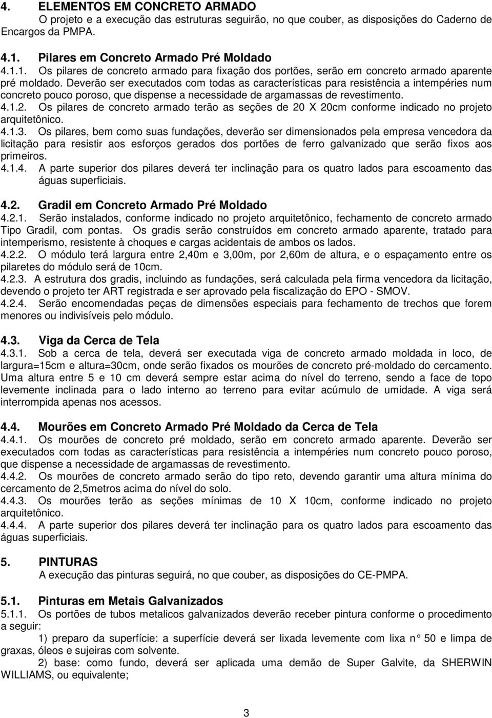 Deverão ser executados com todas as características para resistência a intempéries num concreto pouco poroso, que dispense a necessidade de argamassas de revestimento. 4.1.2.