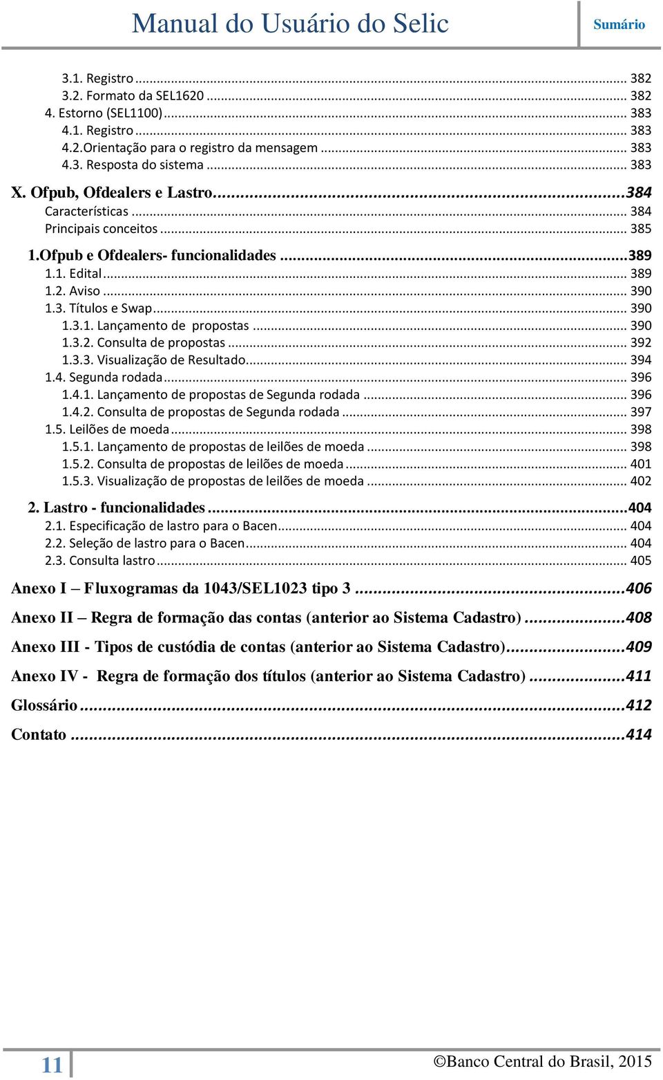 .. 390 1.3.2. Consulta de propostas... 392 1.3.3. Visualização de Resultado... 394 1.4. Segunda rodada... 396 1.4.1. Lançamento de propostas de Segunda rodada... 396 1.4.2. Consulta de propostas de Segunda rodada.