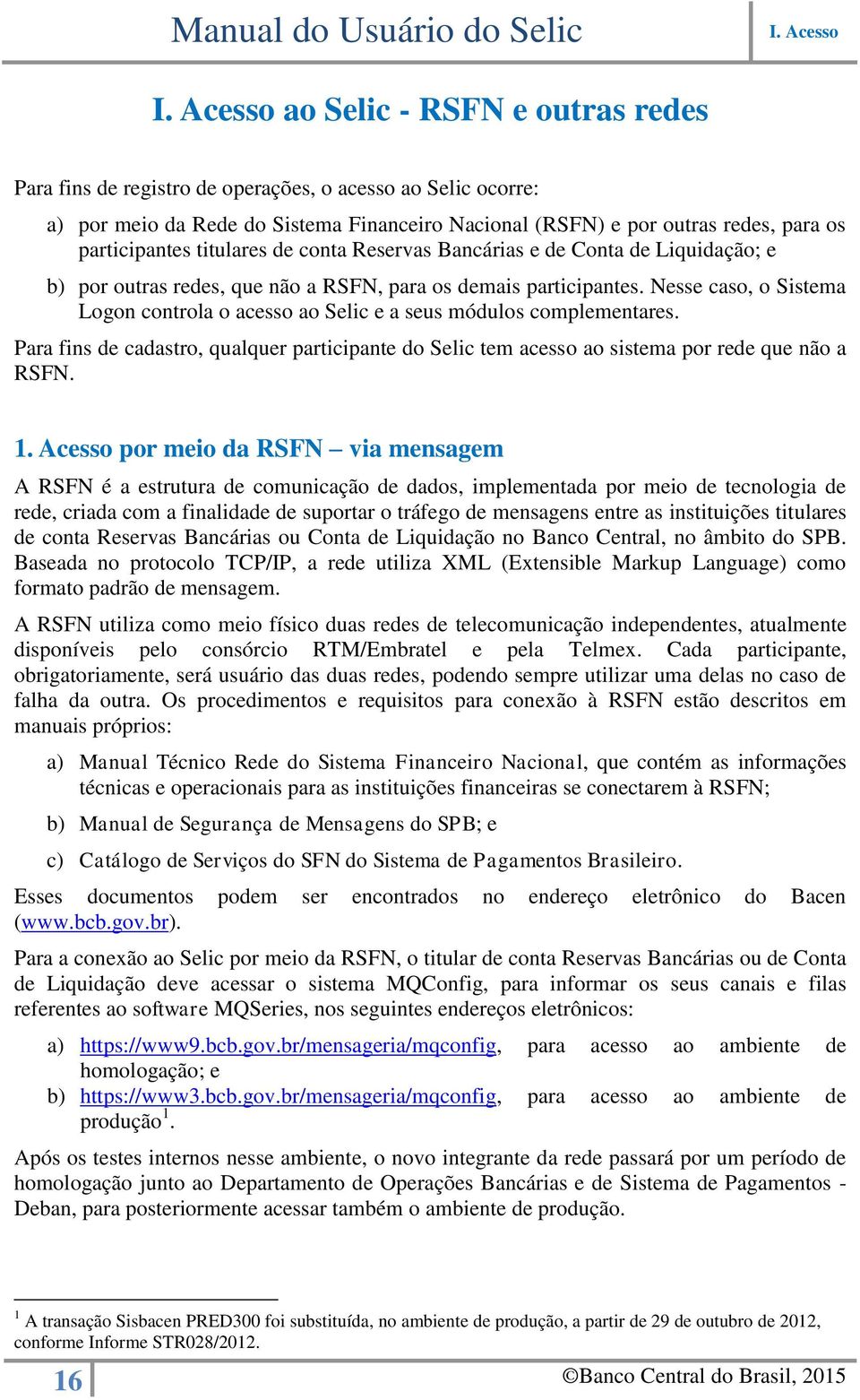 titulares de conta Reservas Bancárias e de Conta de Liquidação; e b) por outras redes, que não a RSFN, para os demais participantes.