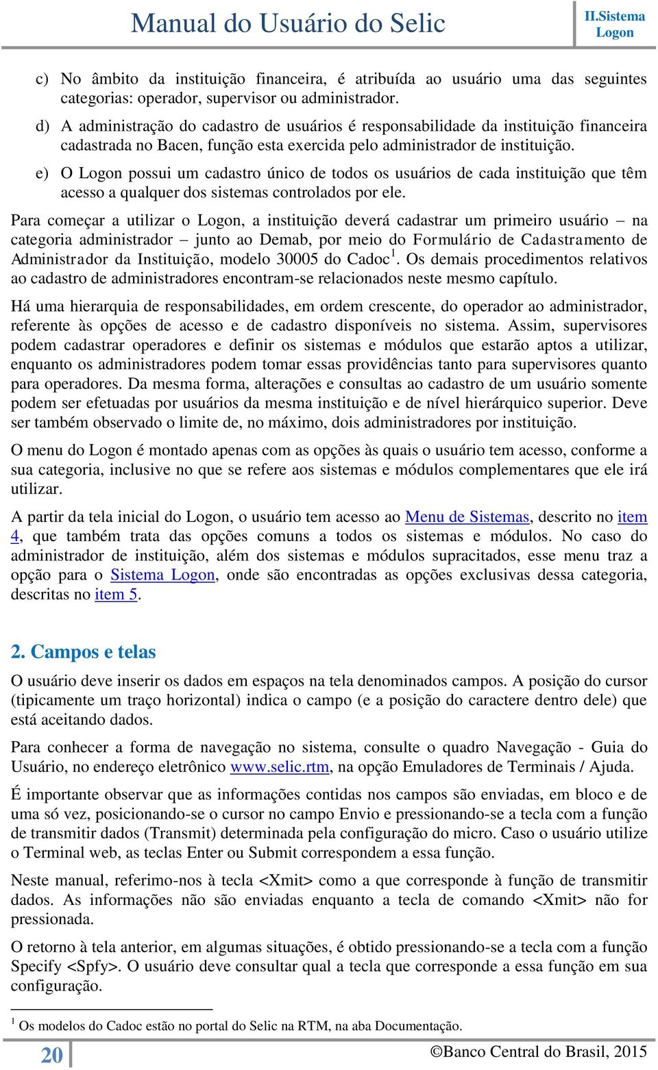 e) O Logon possui um cadastro único de todos os usuários de cada instituição que têm acesso a qualquer dos sistemas controlados por ele.