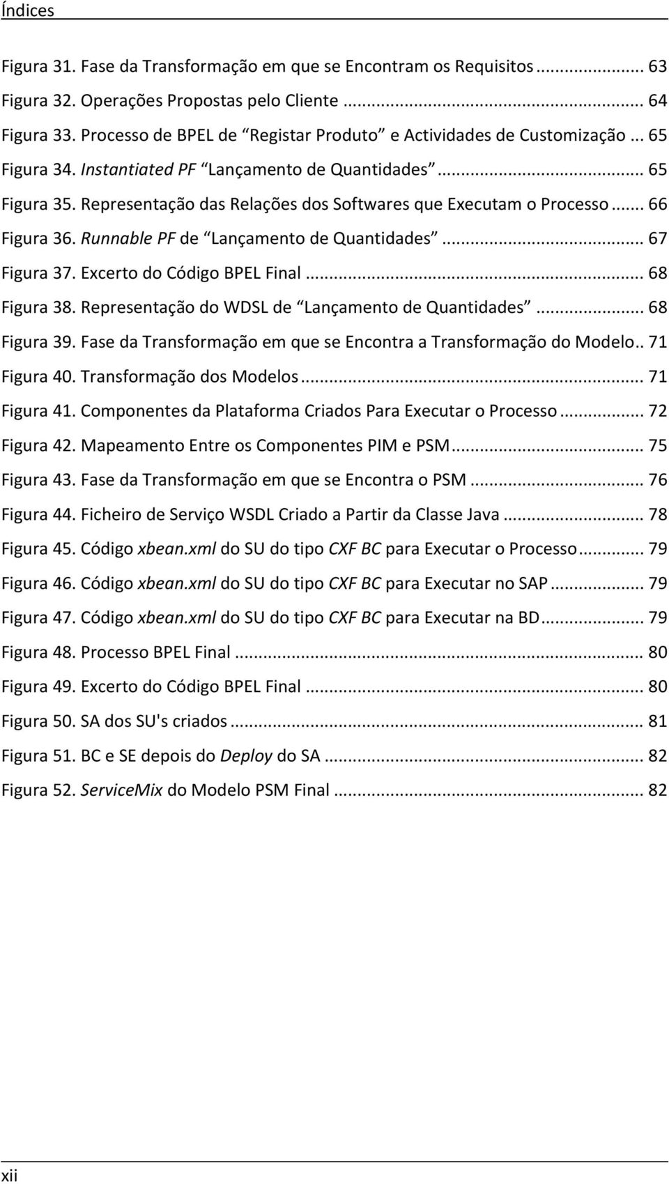 Representação das Relações dos Softwares que Executam o Processo... 66 Figura 36. Runnable PF de Lançamento de Quantidades... 67 Figura 37. Excerto do Código BPEL Final... 68 Figura 38.