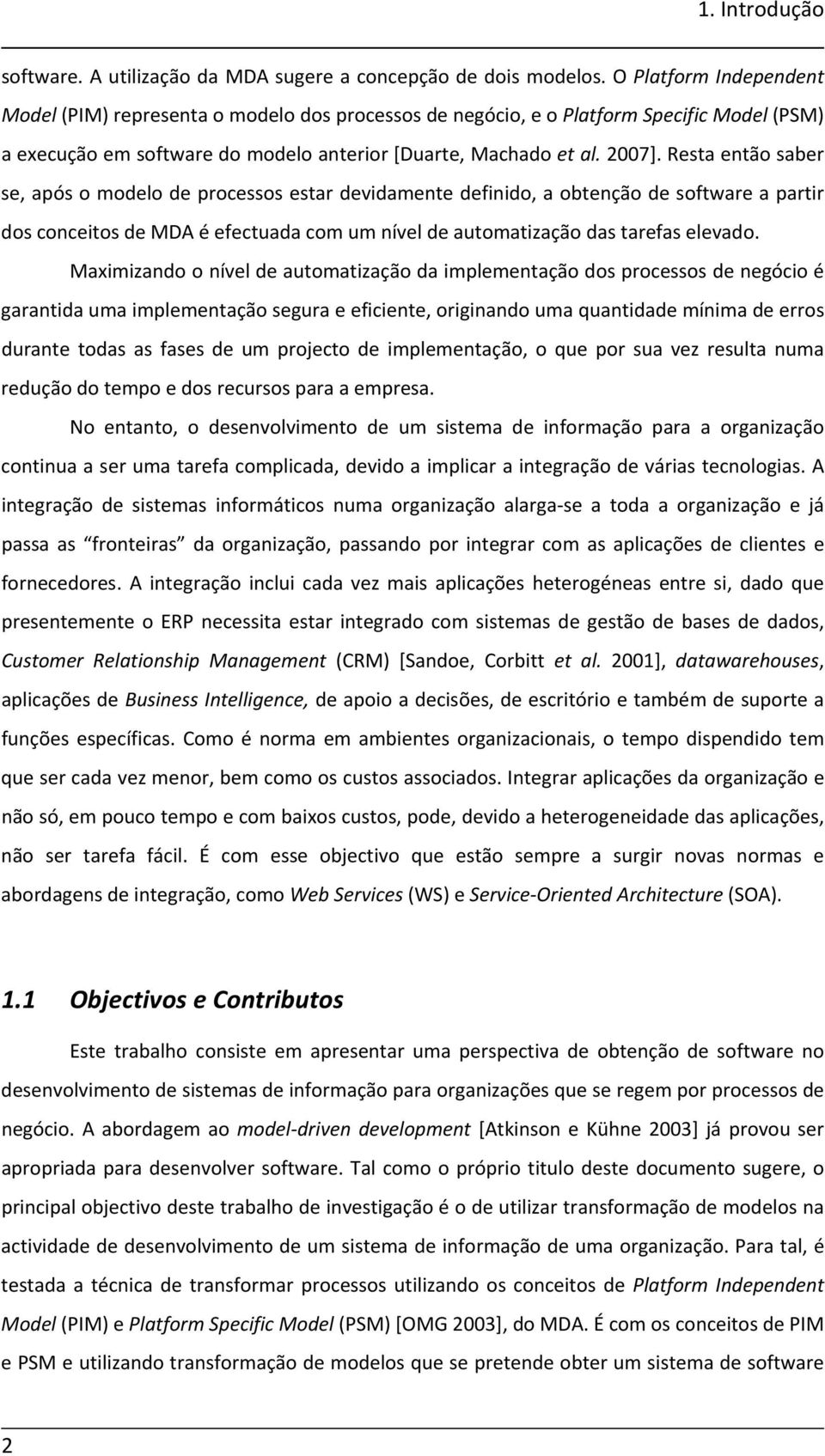 Resta então saber se, após o modelo de processos estar devidamente definido, a obtenção de software a partir dos conceitos de MDA é efectuada com um nível de automatização das tarefas elevado.