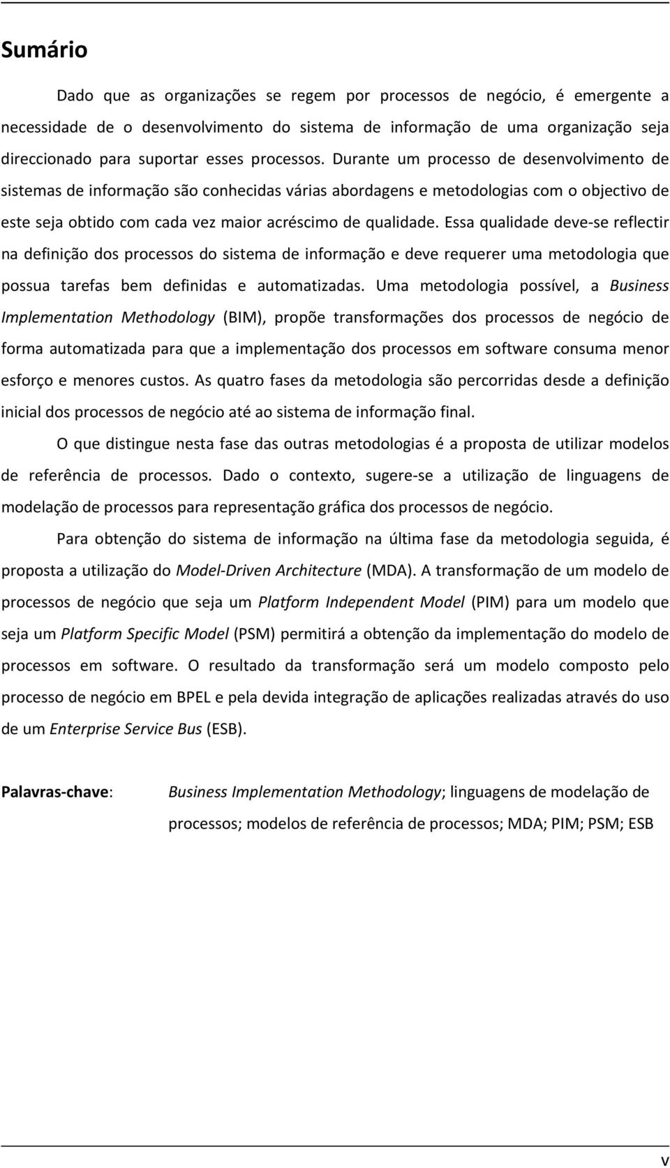 Durante um processo de desenvolvimento de sistemas de informação são conhecidas várias abordagens e metodologias com o objectivo de este seja obtido com cada vez maior acréscimo de qualidade.