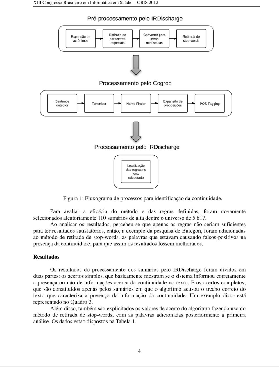 Ao analisar os resultados, percebeu-se que apenas as regras não seriam suficientes para ter resultados satisfatórios, então, a exemplo da pesquisa de Bulegon, foram adicionadas ao método de retirada