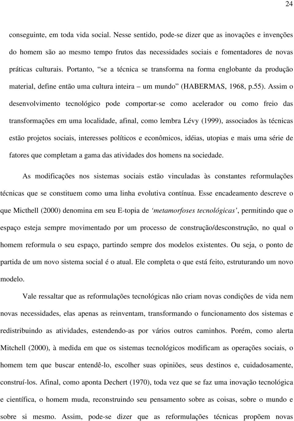 Assim o desenvolvimento tecnológico pode comportar-se como acelerador ou como freio das transformações em uma localidade, afinal, como lembra Lévy (1999), associados às técnicas estão projetos