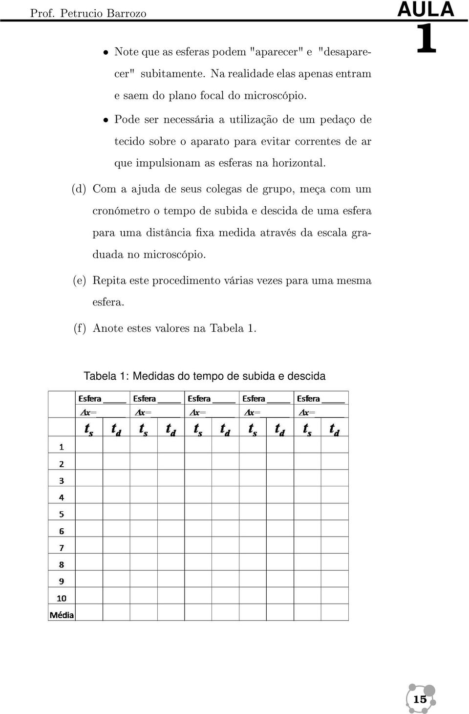 AULA 1 (d) Com a ajuda de seus colegas de grupo, meça com um cronómetro o tempo de subida e descida de uma esfera para uma distância xa medida através da