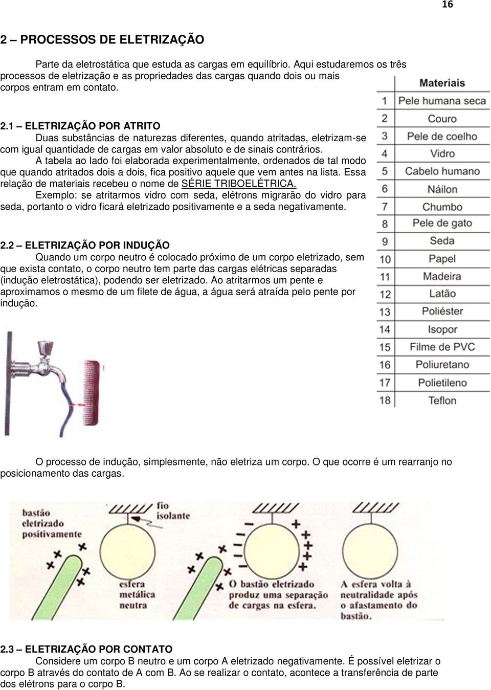 1 ELETRIZAÇÃO POR ATRITO Duas substâncias de naturezas diferentes, quando atritadas, eletrizam-se com igual quantidade de cargas em valor absoluto e de sinais contrários.