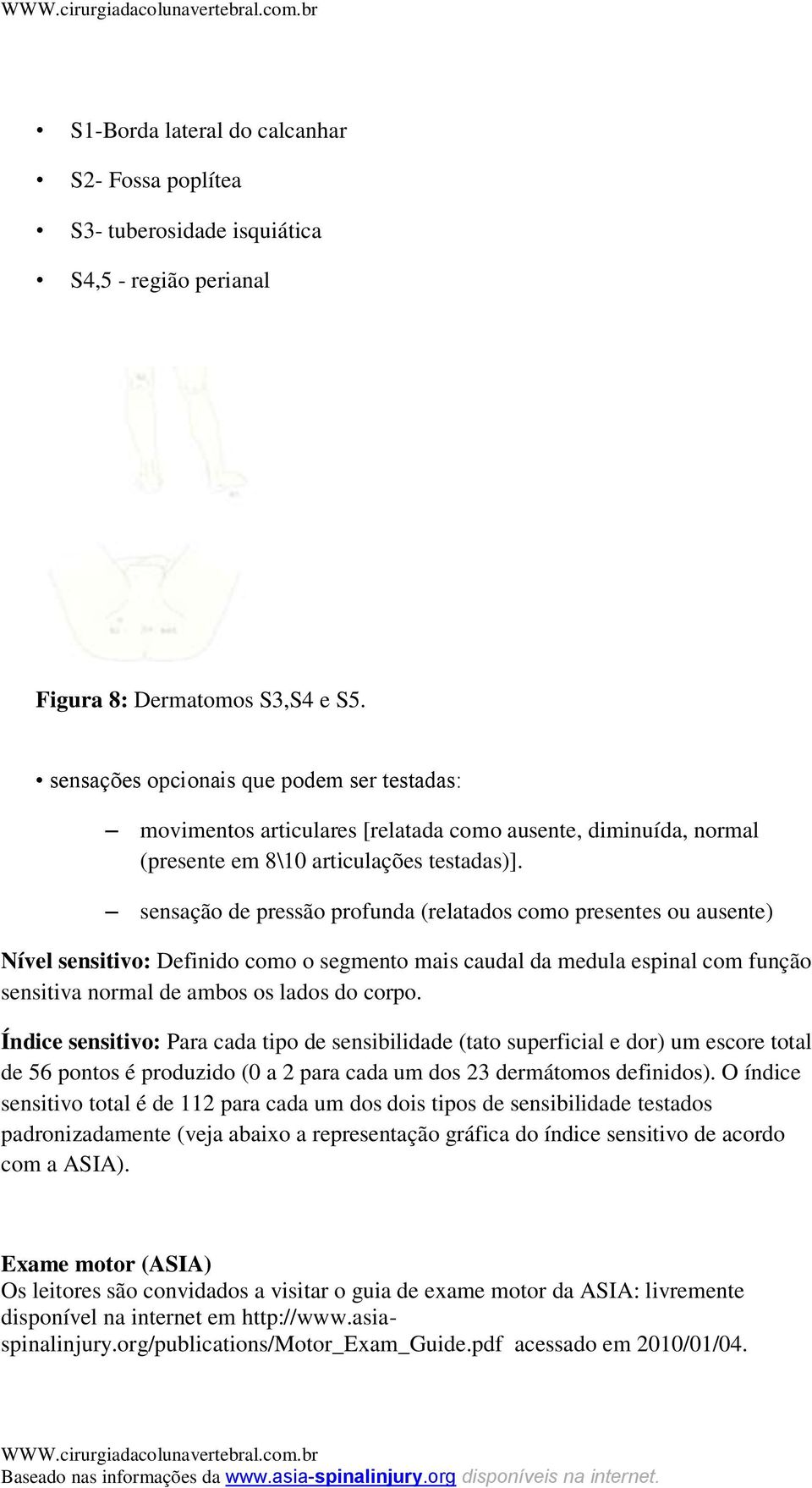 sensação de pressão profunda (relatados como presentes ou ausente) Nível sensitivo: Definido como o segmento mais caudal da medula espinal com função sensitiva normal de ambos os lados do corpo.