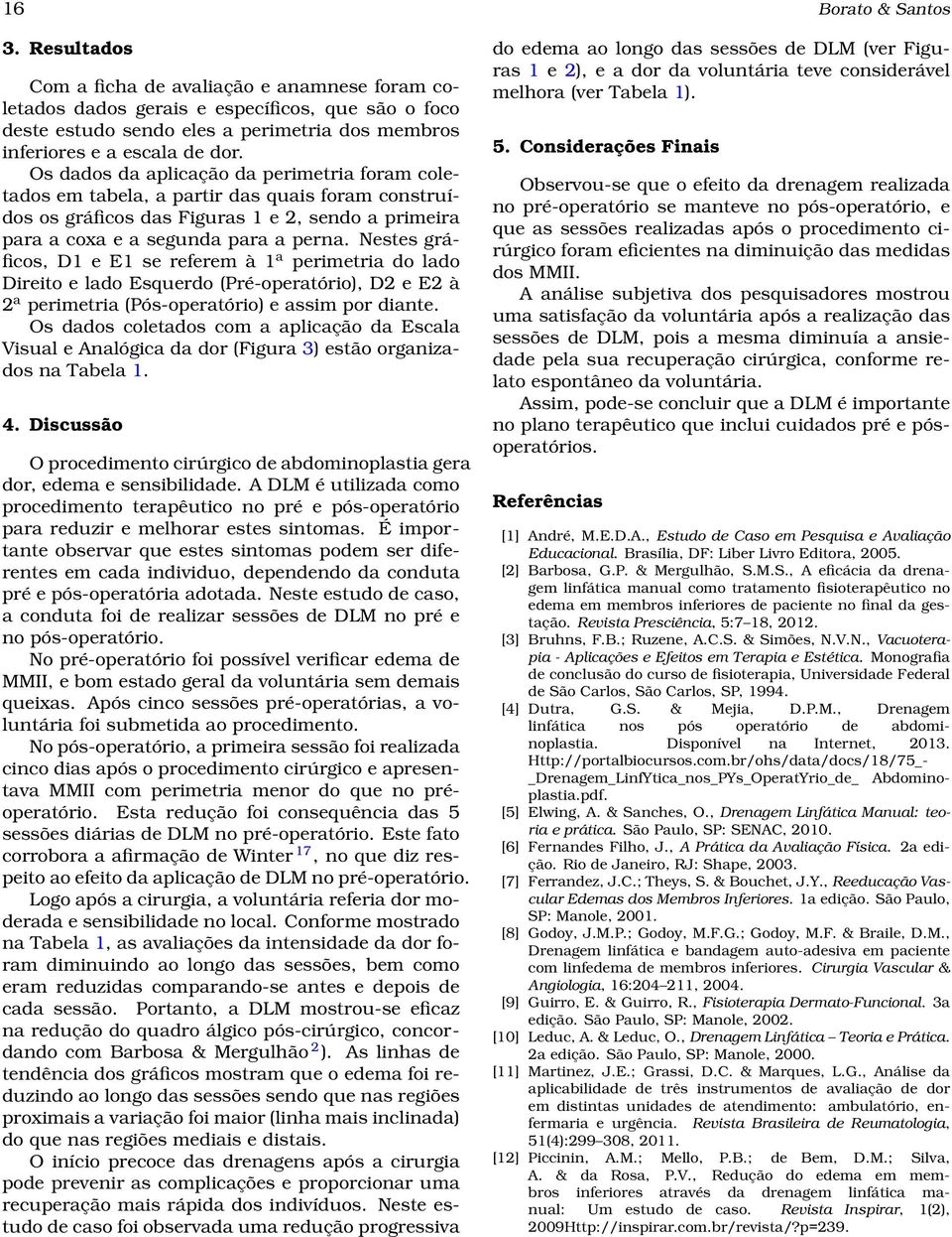 Os dados da aplicação da perimetria foram coletados em tabela, a partir das quais foram construídos os gráficos das Figuras 1 e 2, sendo a primeira para a coxa e a segunda para a perna.